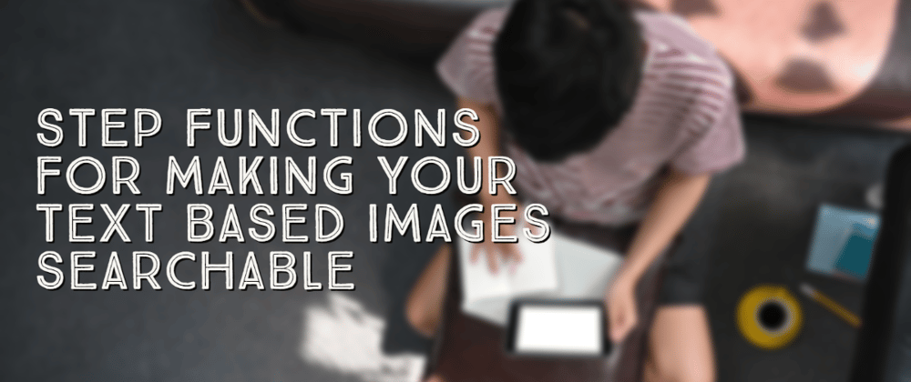Cover image for Step Functions for making your text based images searchable