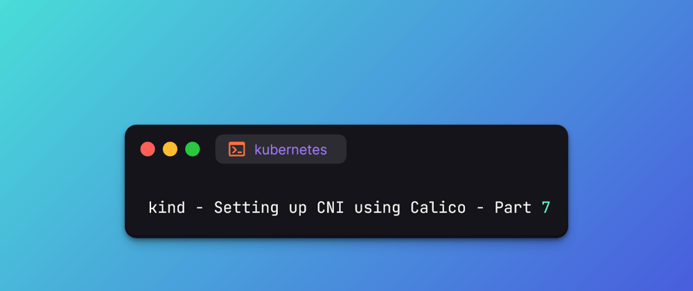 Cover image for kind - Setting up CNI using Calico - Part 7