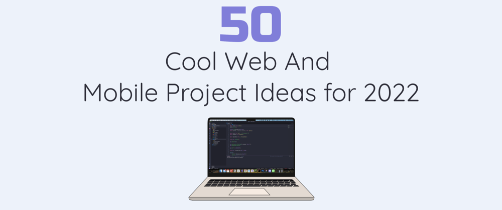 Cover image for 50 Cool Web And Mobile Project Ideas for 2022