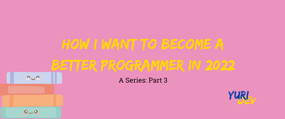 Cover image for How I want to become a better programmer in 2022 - Part 3