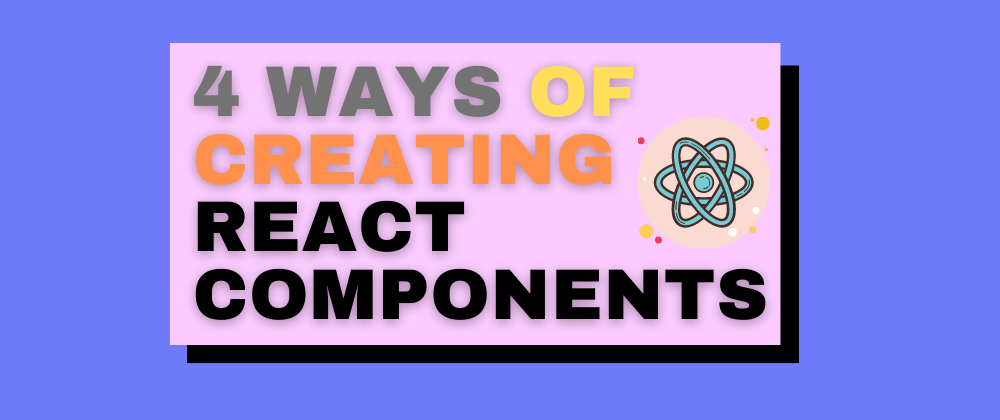 Cover image for 4 Ways of creating React Components