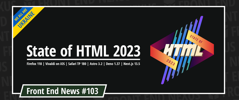 Cover image for State of HTML, Firefox 118, Vivaldi on iOS, Safari TP 180, Astro 3.2, Deno 1.37, Next.js 13.5, and more | Front End News #103