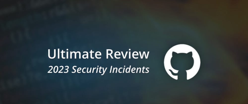 Cover image for Infamous GitHub-related Incidents And Threats: 2023 in Review