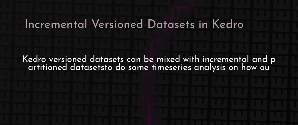 Cover image for Incremental Versioned Datasets in Kedro