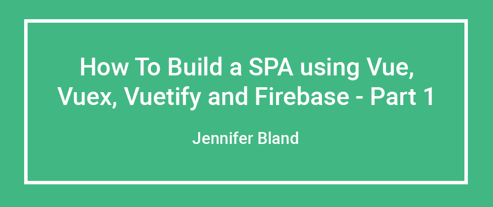 Cover image for How to build a Single Page Application using Vue.js, Vuex, Vuetify, and Firebase (Part 1 of 4)