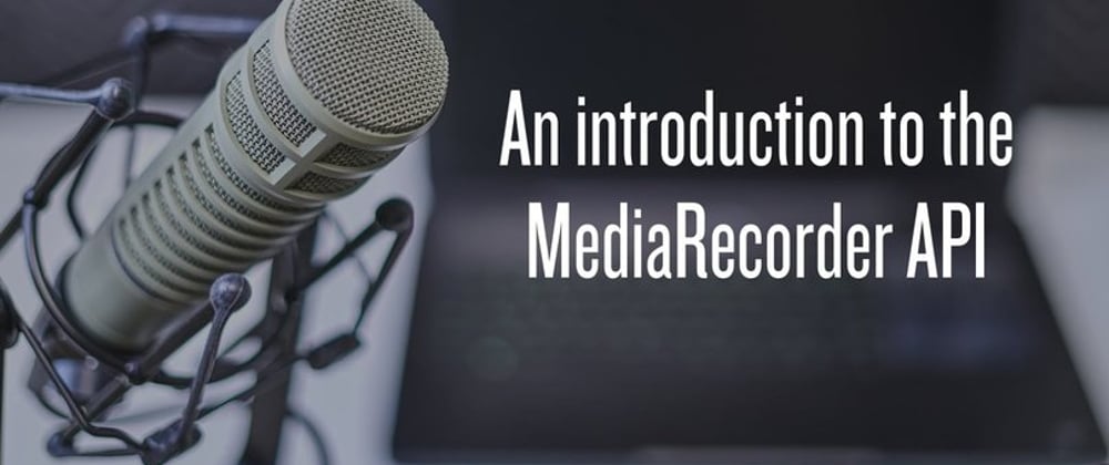 Cover image for An introduction to the MediaRecorder API