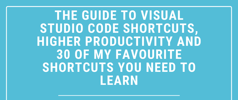 Cover image for 💻The guide to Visual Studio Code shortcuts, higher productivity and 30 of my favourite shortcuts you need to learn