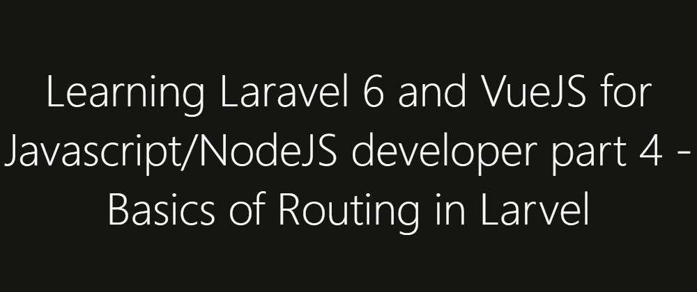 Cover image for Learning Laravel 6 and VueJS for Javascript/NodeJS developer part 4 - Basics of Routing in Larvel