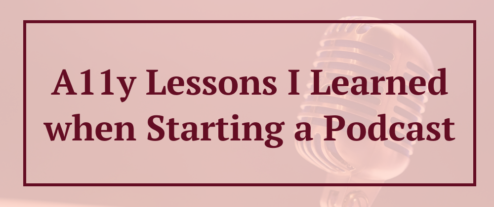 Cover image for A11y Lessons I Learned when Starting a Podcast