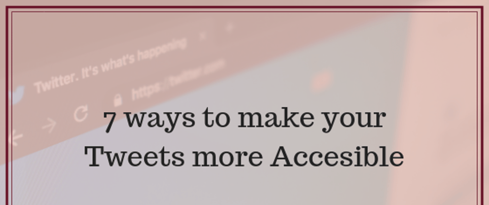 Cover image for 7 Ways to make your Tweets more Accessible 