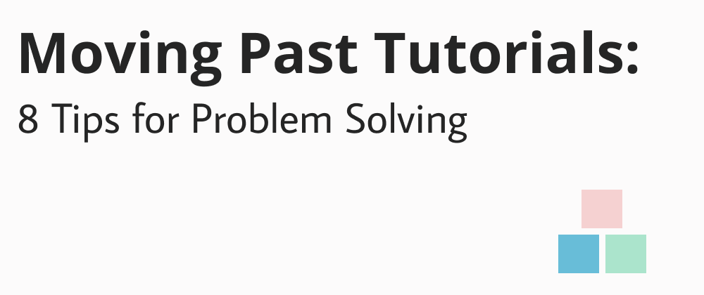 Cover image for Moving Past Tutorials: 8 Tips for Problem Solving