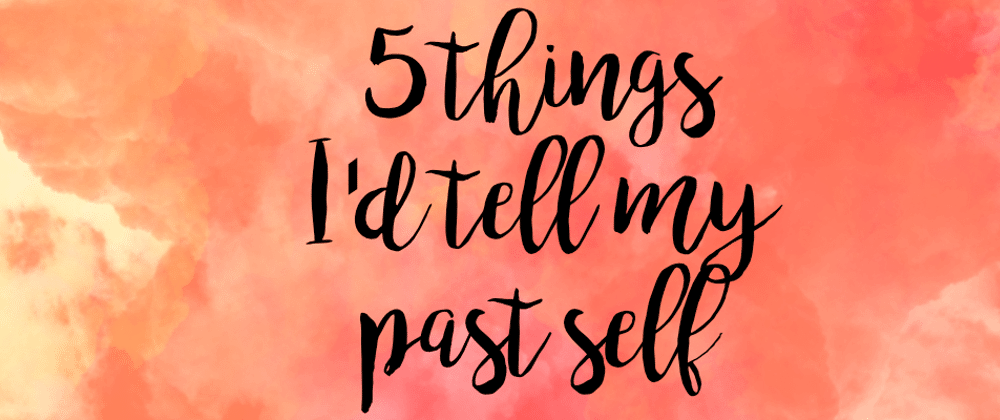 Cover image for 5 Things I Wish I Could Tell My Past Self