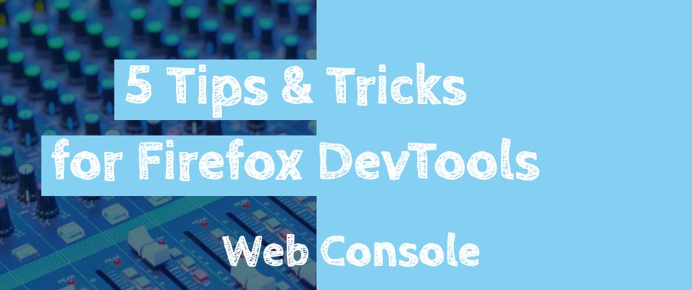 Cover image for 5 Tips and Tricks for Firefox DevTools - Web Console