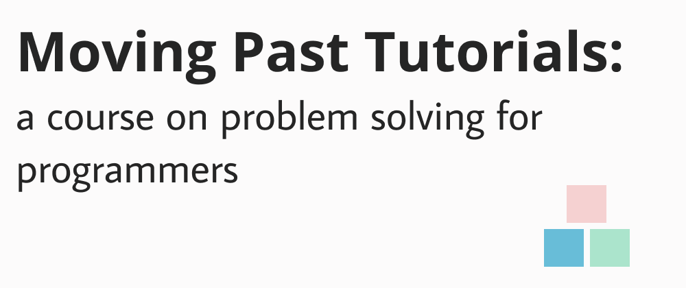 Cover image for Moving Past Tutorials: a course on problem solving for programmers