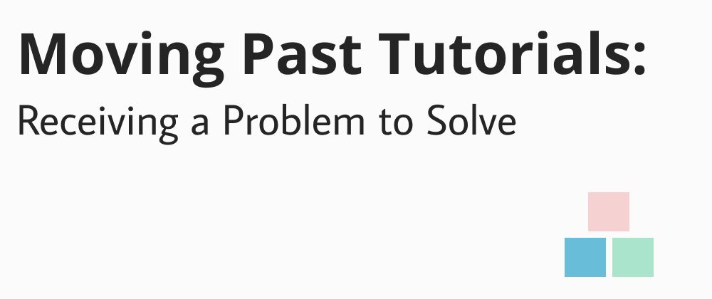 Cover image for Moving Past Tutorials: Receiving a Problem to Solve