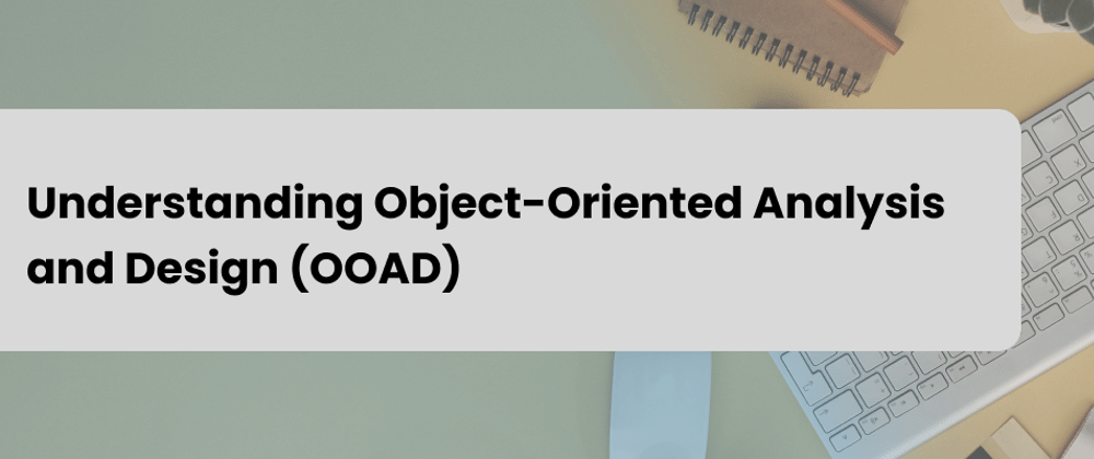 Understanding Object-Oriented Analysis and Design (OOAD) - DEV Community