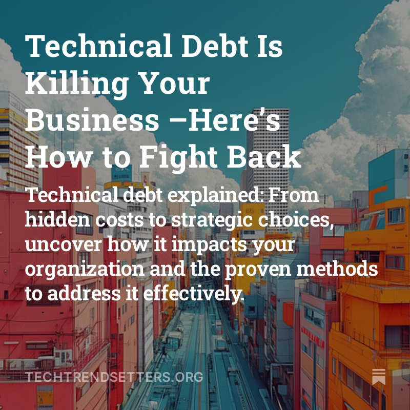 Technical Debt Is Killing Your Business –Here’s How to Fight Back