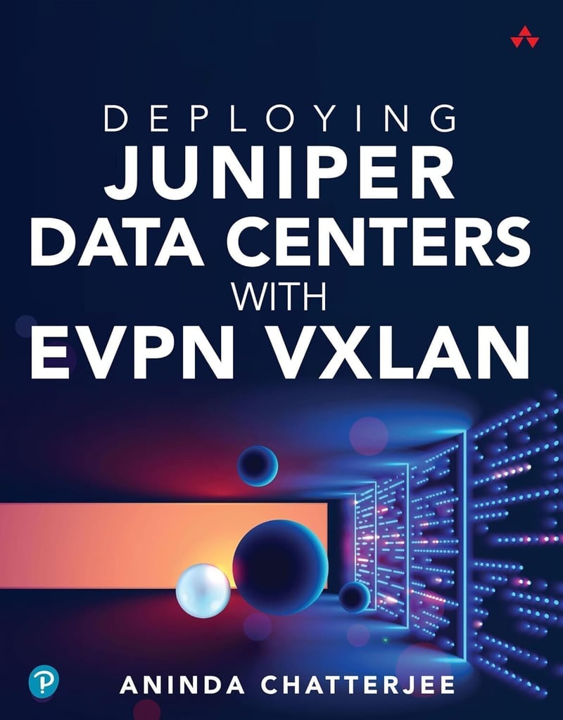 Deploying Juniper Data Centers with EVPN VXLAN: A guide for IT professionals and network engineers, by Aninda Chatterjee